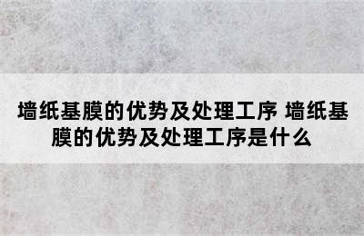 墙纸基膜的优势及处理工序 墙纸基膜的优势及处理工序是什么